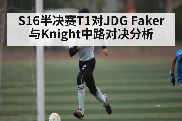 S16半决赛T1对JDG Faker与Knight中路对决分析