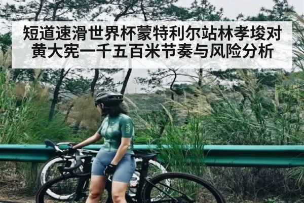 短道速滑世界杯蒙特利尔站林孝埈对黄大宪一千五百米节奏与风险分析